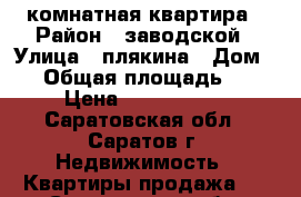 1 комнатная квартира › Район ­ заводской › Улица ­ плякина › Дом ­ 8 › Общая площадь ­ 41 › Цена ­ 1 800 000 - Саратовская обл., Саратов г. Недвижимость » Квартиры продажа   . Саратовская обл.